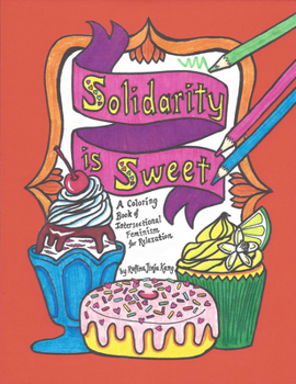 Solidarity Is Sweet : A Coloring Book of Sweets, Recipes and Intersectional Feminism for Relaxation