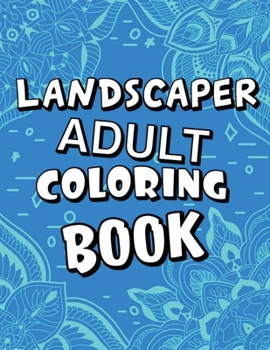 Landscaper Adult Coloring Book: Humorous, Relatable Adult Coloring Book With Landscaper Problems Perfect Gift For Landscapers For Stress Relief & Rela