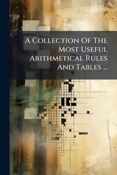 Paperback A Collection Of The Most Useful Arithmetical Rules And Tables ...: To Which Is Added, A Perpetual Almanac, Making In The Whole, A Useful Pocket Compan Book