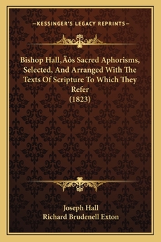 Paperback Bishop Hall's Sacred Aphorisms, Selected, And Arranged With The Texts Of Scripture To Which They Refer (1823) Book