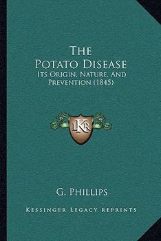 Paperback The Potato Disease: Its Origin, Nature, And Prevention (1845) Book