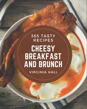 Paperback 365 Tasty Cheesy Breakfast and Brunch Recipes: I Love Cheesy Breakfast and Brunch Cookbook! Book