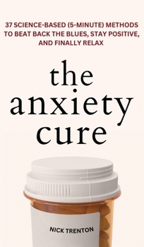 Hardcover The Anxiety Cure: 37 Science-Based (5-Minute) Methods to Beat Back the Blues, Stay Positive, and Finally Relax: 37 Science-Based (5-Minu Book