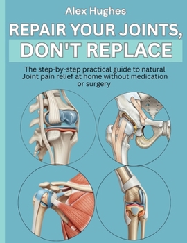 Paperback Repair Your Joints, Don't Replace: The step-by-step practical guide to natural Joint pain relief at home without medication or surgery Book