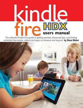 Paperback Kindle Fire Hdx Users Manual: The Ultimate Kindle Fire Guide to Getting Started, Advanced Tips, and Finding Unlimited Free Books, Videos and Apps on Book