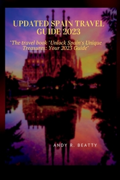 Updated Spain Travel Guide 2023: The travel book Unlock Spain's Unique Treasures: Your 2023 Guide