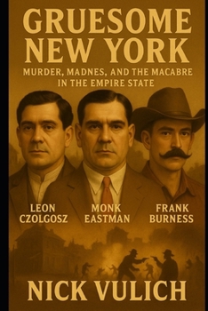 Gruesome New York : Murder, Madness, and the Macabre in the Empire State