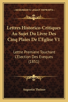 Paperback Lettres Historico-Critiques Au Sujet Du Livre Des Cinq Plaies De L'Eglise V1: Lettre Premiere Touchant L'Election Des Eveques (1851) [French] Book