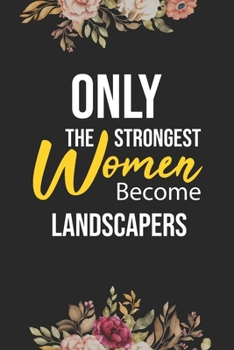 Only The Strongest Women Become Landscapers: Lined Composition Notebook Gift for Landscapers Funy Birthday Gift Journal / 6”X9” - 120 Page