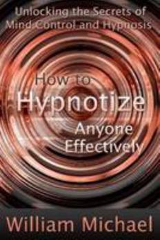 Paperback How to Hypnotize Anyone Effectively: Unlocking the Secrets of Mind Control and Hypnosis Book