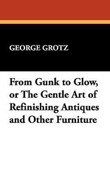 Paperback From Gunk to Glow, or The Gentle Art of Refinishing Antiques and Other Furniture Book