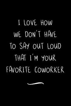 Paperback I Love How We Don't Have to Say out Loud That I'm Your Favorite Coworker: Funny Office Notebook/Journal For Women/Men/Coworkers/Boss/Business Woman/Fu Book