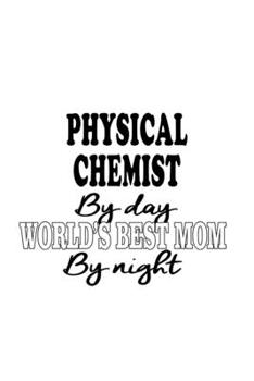 Physical Chemist By Day World's Best Mom By Night: Personal Physical Chemist Notebook, Physical Chemistry Scientist Journal Gift, Diary, Doodle Gift ... | 6 x 9 Compact Size, 109 Blank Lined Pages