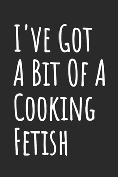 I've Got A Bit Of A Cooking Fetish: Blank Lined Notebook