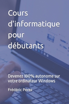 Paperback Cours d'informatique pour débutants: Devenez 100% autonome sur votre ordinateur Windows [French] Book