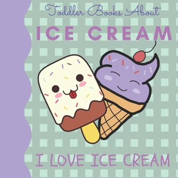 Paperback Toddler Books About Ice Cream I Love Ice Cream: Picture Books for Toddlers About Ice Cream Book