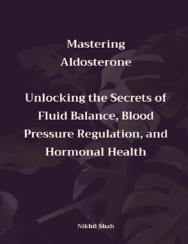 Paperback Mastering Aldosterone: Unlocking the Secrets of Fluid Balance, Blood Pressure Regulation, and Hormonal Health Book