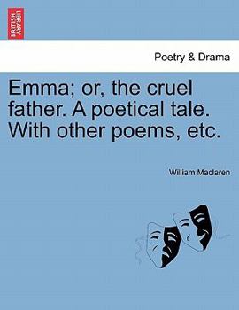 Emma; or, the cruel father. A poetical tale. With other poems, etc.