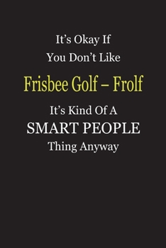 Paperback It's Okay If You Don't Like Frisbee Golf - Frolf It's Kind Of A Smart People Thing Anyway: Blank Lined Notebook Journal Gift Idea Book