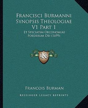 Paperback Francisci Burmanni Synopsis Theologiae V1 Part 1: Et Speciatim Oeconomiae Foederum Dei (1699) [Latin] Book