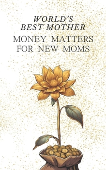 World's Best Mother: Money Matters for New Moms - Simple Childcare Cost Management | Easy Ways to Obtain Financial Support for Your Baby | Plan Your ... Secure Your Child's Future as Smart Parent