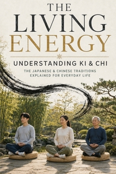 The Living Energy: Understanding Ki & Chi: The Japanese and Chinese Traditions Explained for Everyday Life