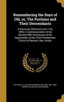 Remembering the Days of Old, Or, the Puritans and Their Descendants: A Discourse Delivered June 11th, 1899, in Commemoration of the Seventy-Fifth Anniversary of the Organization of the Third Presbyter