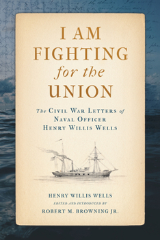 I Am Fighting for the Union: The Civil War Letters of Naval Officer Henry Willis Wells - Book  of the Maritime Currents: History and Archaeology