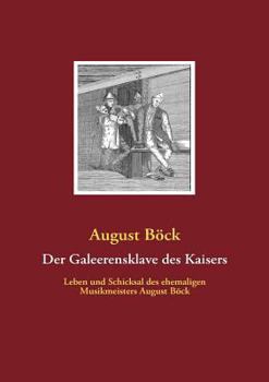 Paperback Der Galeerensklave des Kaisers: Leben und Schicksal des ehemaligen Musikmeisters August Böck [German] Book