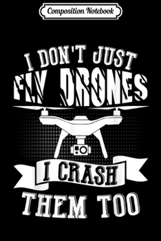 Composition Notebook: I Don't Just Fly Drones I Crash Them Too  Journal/Notebook Blank Lined Ruled 6x9 100 Pages