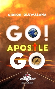 GO! Apostle, Go.: Discovering, understanding and fine-tuning your Apostolic calling as a gift to the Body of Christ. (Kingdom Equipping and Unity)