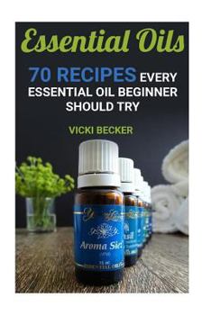 Paperback Essential Oils: 70 Recipes Every Essential Oil Beginner Should Try Book