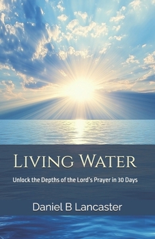 Paperback Living Water: Unlock the Depths of the Lord's Prayer in 30 Days Book