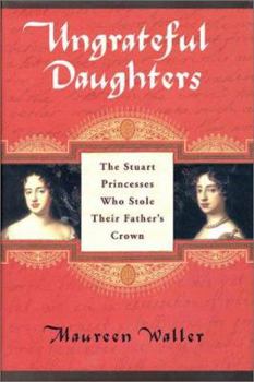 Hardcover Ungrateful Daughters: The Stuart Princesses Who Stole Their Father's Crown Book