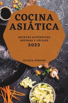 Cocina Asiática 2022: Recetas Auténticas Rápidas Y Fáciles