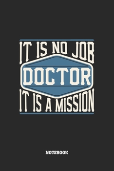 Doctor Notebook - It Is No Job, It Is A Mission: Arzt Notizbuch / Tagebuch / Heft mit Blanko Seiten. Notizheft mit Weißen Blanken Seiten, Malbuch, ... Planer für Termine oder To-Do-Liste.