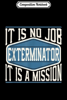 Composition Notebook: Exterminator It Is No Job It Is A Mission - Fun Work  Journal/Notebook Blank Lined Ruled 6x9 100 Pages