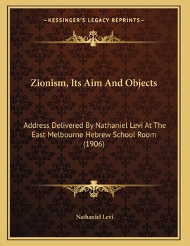 Zionism, Its Aim And Objects: Address Delivered By Nathaniel Levi At The East Melbourne Hebrew School Room