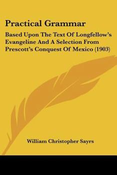 Paperback Practical Grammar: Based Upon The Text Of Longfellow's Evangeline And A Selection From Prescott's Conquest Of Mexico (1903) Book