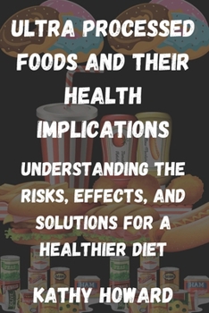 Paperback Ultra Processed Foods And Their Health Implications: Understanding The Risks, Effects, And Solutions For A Healthier Diet Book