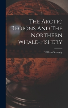 Hardcover The Arctic Regions And The Northern Whale-fishery Book