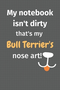 My notebook isn't dirty that's my Bull Terrier's nose art: For Bull Terrier Dog Fans