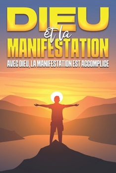 Dieu et la manifestation: Avec Dieu, la manifestation est accomplie (French Edition)