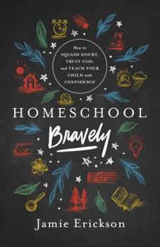 Paperback Homeschool Bravely: How to Squash Doubt, Trust God, and Teach Your Child with Confidence Book