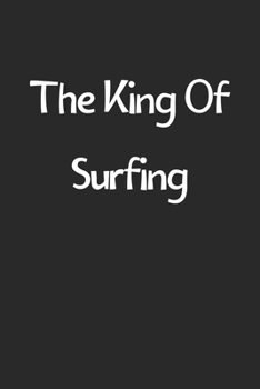 The King Of Surfing: Lined Journal, 120 Pages, 6 x 9, Funny Surfing Gift Idea, Black Matte Finish (The King Of Surfing Journal)