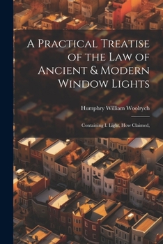 Paperback A Practical Treatise of the law of Ancient & Modern Window Lights: Containing I. Light, how Claimed, Book