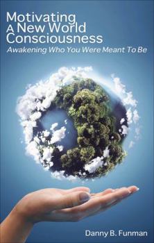 Motivating a New World Consciousness: Awakening Who You Were Meant to Be