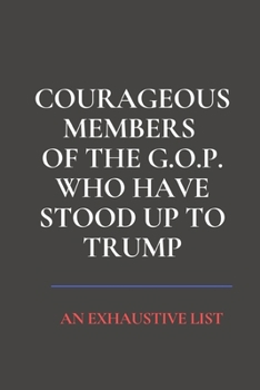 Courageous Members of the G.O.P. Who Have Stood Up to Trump | An Exhaustive List: Funny Gag Gift for Republicans or Democrats: Blank Lined Wide Ruled Journal Notebook with Spaces for Dates, 6 X 9