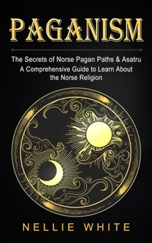 Paperback Paganism: The Secrets of Norse Pagan Paths & Asatru (A Comprehensive Guide to Learn About the Norse Religion) Book