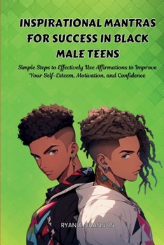 Inspirational Mantras for Success in Black Male Teens: Simple Steps to Effectively Use Affirmations to Improve Your Self-Esteem, Motivation, and ... for African American Empowerment)